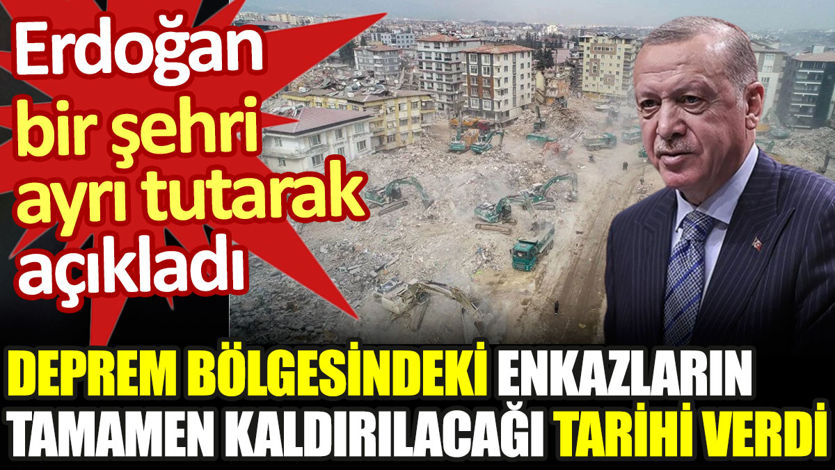 Erdoğan bir şehri hariç tutarak deprem bölgesindeki enkazların tamamen kaldırılacağı tarihi açıkladı
