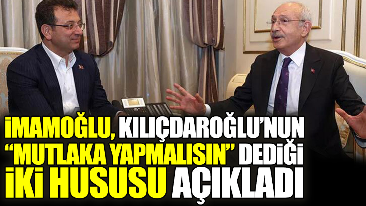 İmamoğlu, Kılıçdaroğlu'nun "Mutlaka yapmalısın" dediği iki hususu açıkladı
