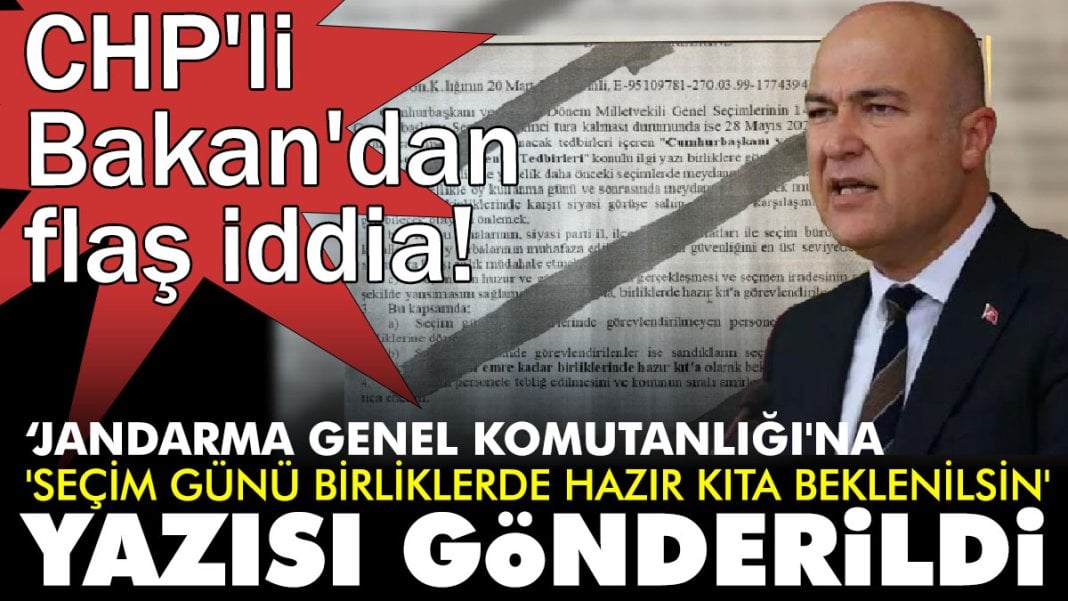 CHP'li Bakan'dan flaş iddia!  ‘Jandarma Genel Komutanlığı'na 'seçim günü birliklerde hazır kıta beklenilsin' yazısı gönderildi’