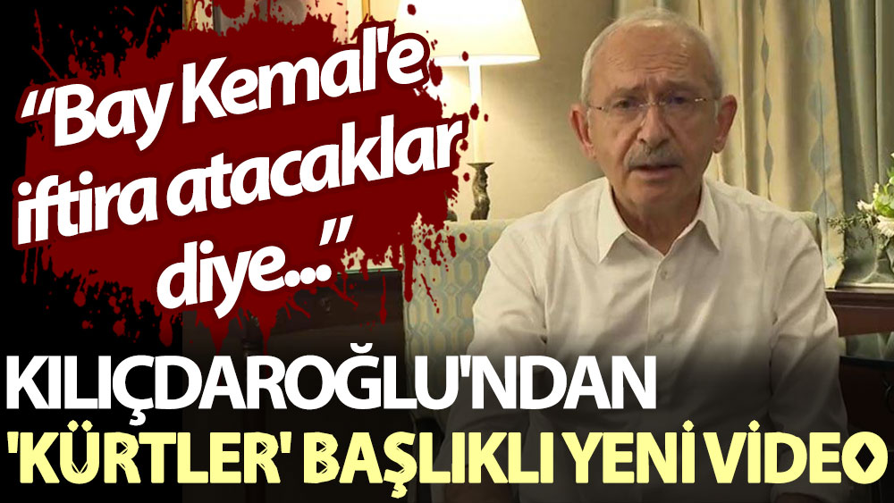 Kılıçdaroğlu'ndan 'Kürtler' başlıklı yeni video: Bay Kemal'e iftira atacaklar diye...