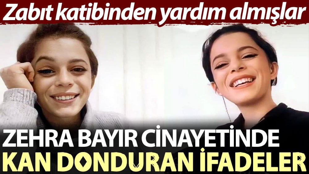 Zehra Bayır cinayetinde kan donduran ifadeler: Zabıt katibinden yardım almışlar