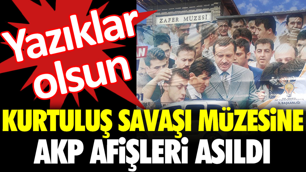 Kurtuluş Savaşı Müzesi’ne AKP afişleri asıldı. Yazıklar olsun