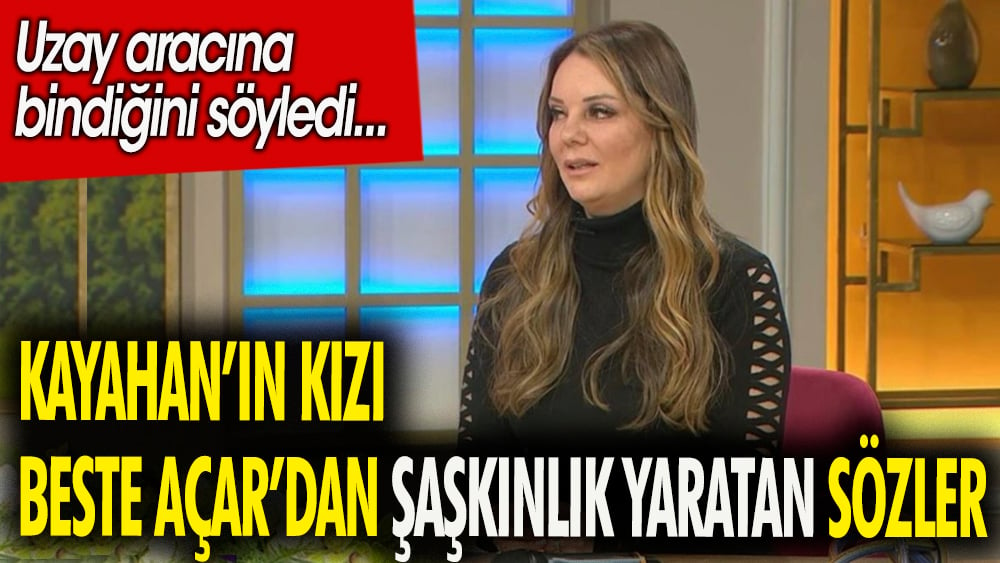 Kayahan'ın kızı Beste Açar'dan şaşkınlık yaratan sözler. Uzay aracına bindiğini söyledi