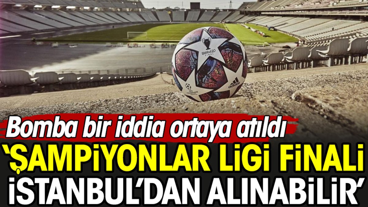 'Şampiyonlar Ligi finali İstanbul'dan alınabilir'