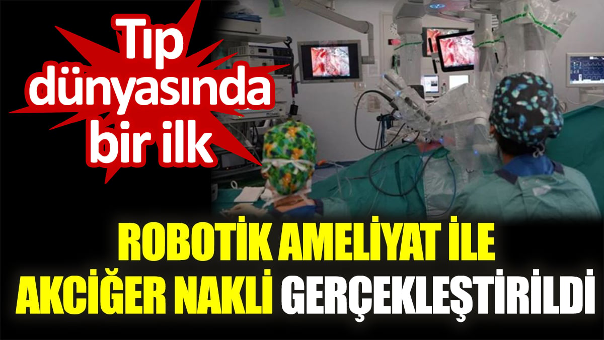 Tıp dünyasında bir ilk. Robotik ameliyat ile akciğer nakli gerçekleştirildi