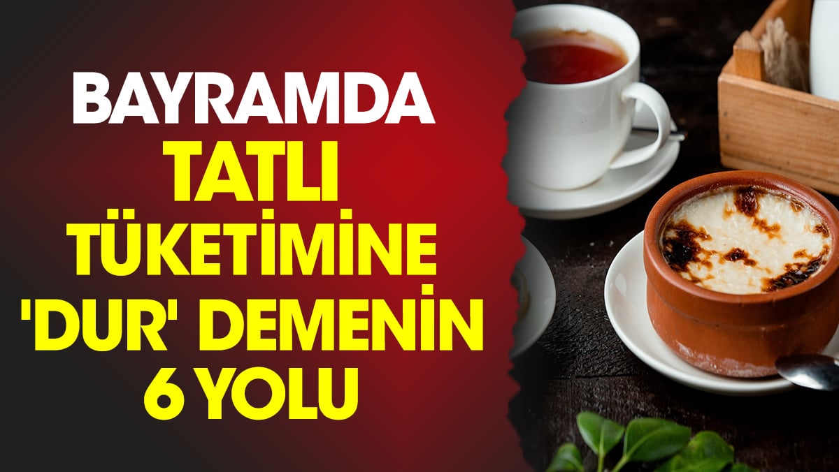 Bayramda tatlı tüketimine 'dur' demenin 6 yolu