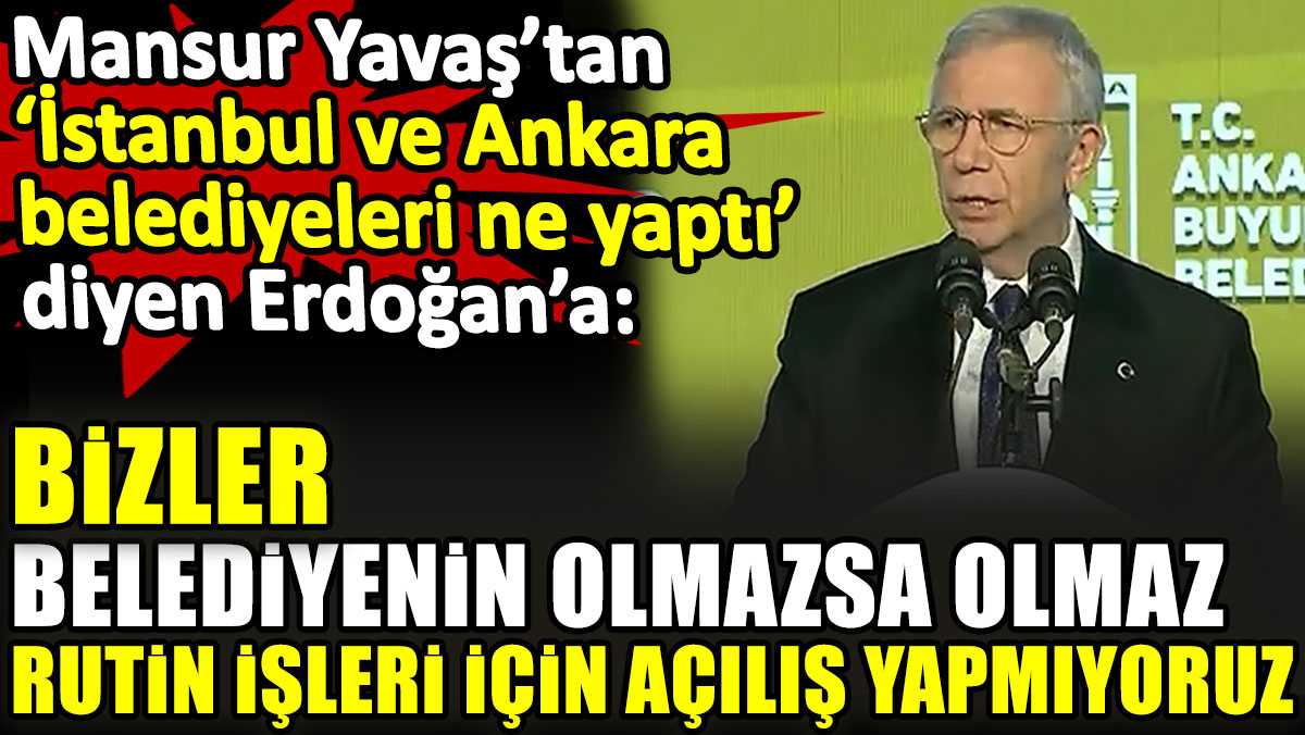 Mansur Yavaş’tan Erdoğan’a: Bizler belediyenin olmazsa olmaz, rutin işleri için açılış yapmıyoruz