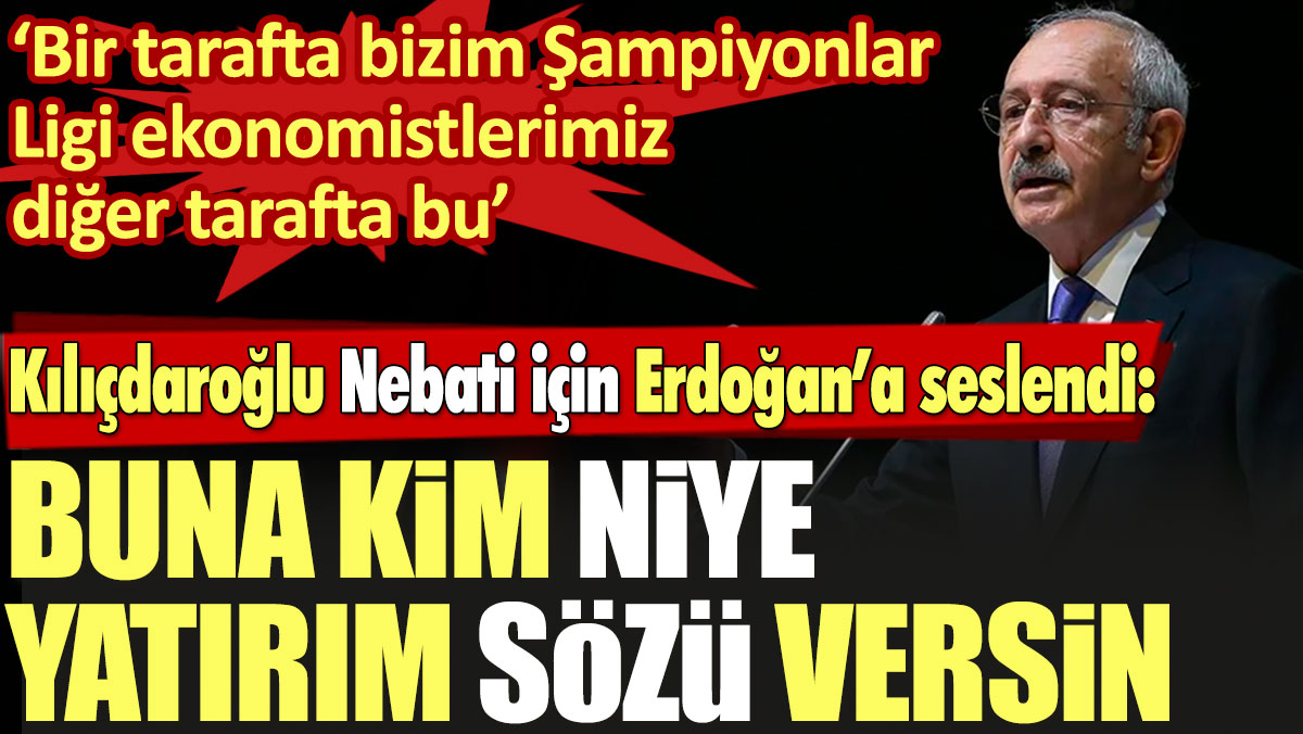 Kılıçdaroğlu Nebati için Erdoğan’a seslendi: Buna kim niye yatırım sözü versin?