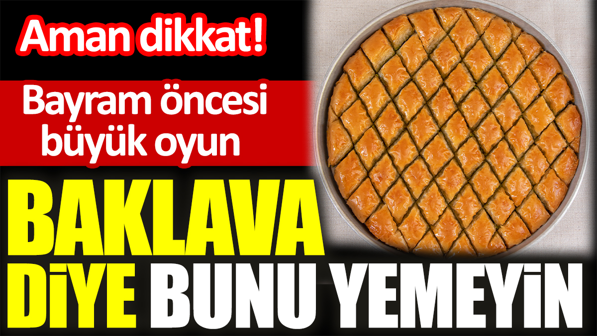 Aman dikkat! Bayram öncesi büyük oyun. Baklava diye bunu yemeyin