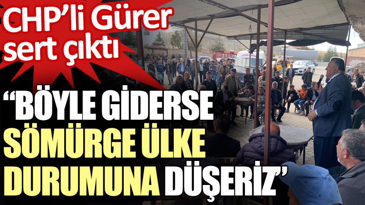 CHP’li Gürer: Böyle giderse sömürge ülke durumuna düşeriz