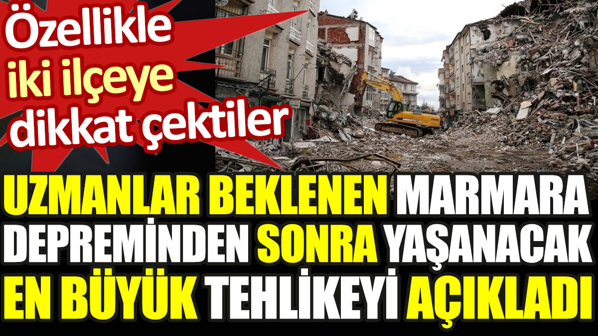 Uzmanlar beklenen Marmara depreminden sonra yaşanacak en büyük tehlikeyi açıkladı