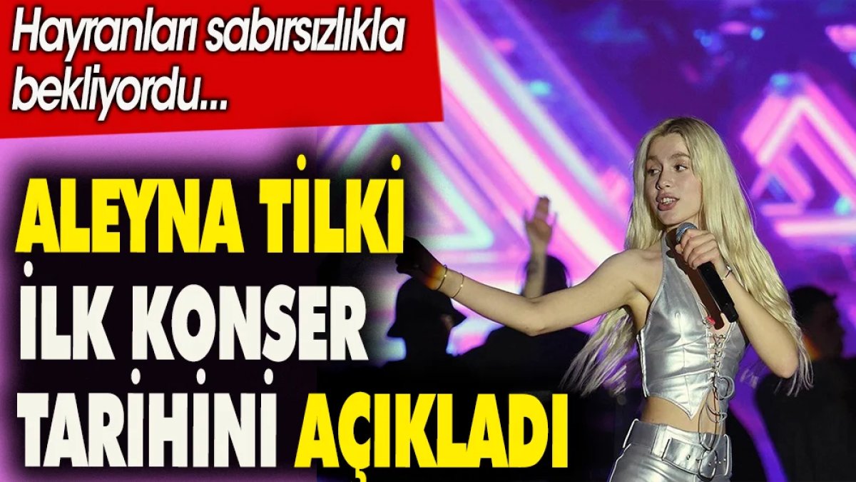 Aleyna Tilki ilk konser tarihini açıkladı. Hayranları sabırsızlıkla bekliyor