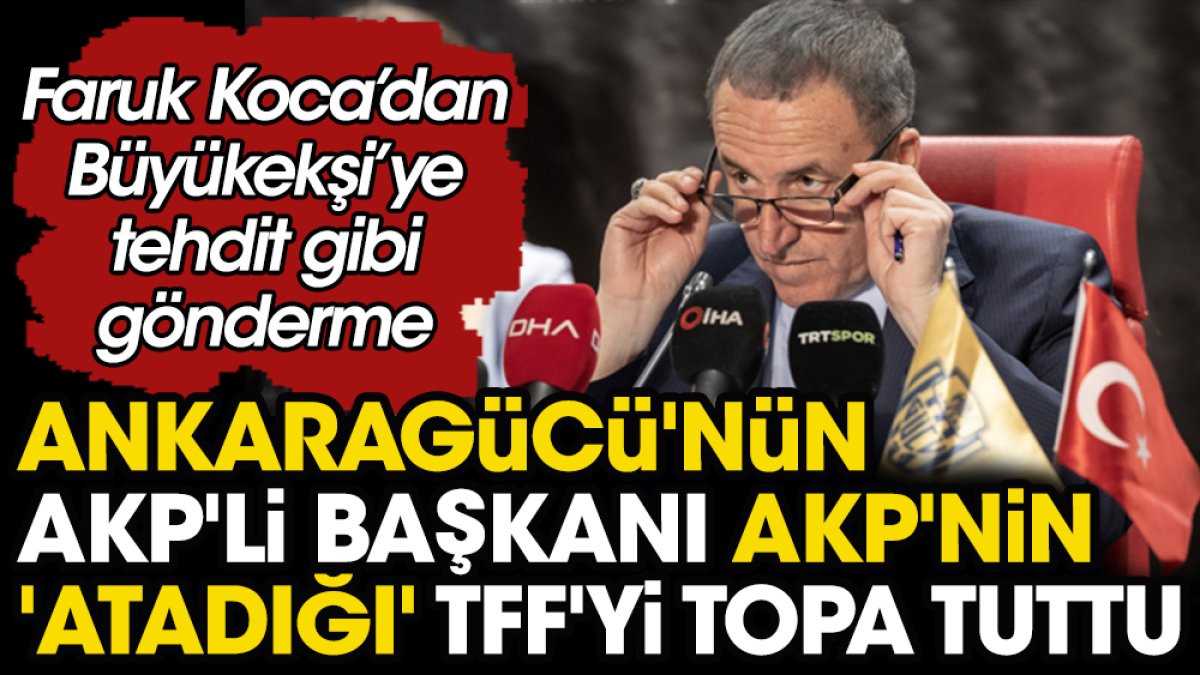 Ankaragücü'nün AKP'li Başkanı Faruk Koca AKP'nin 'atadığı' TFF'yi topa tuttu