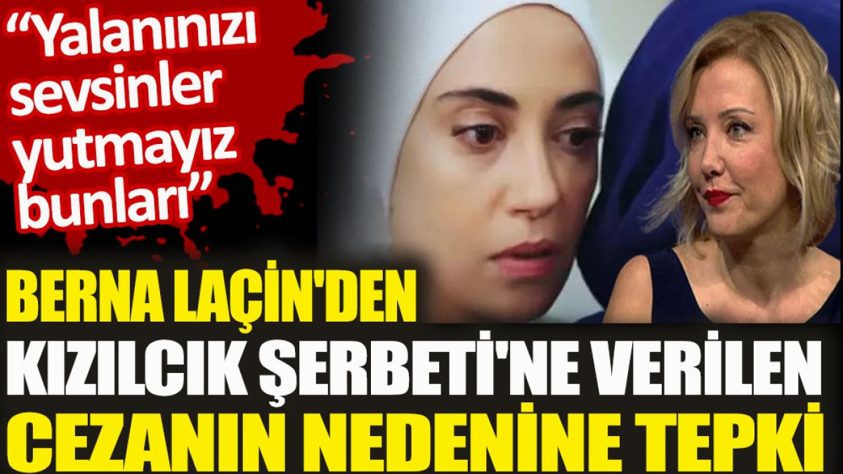 Berna Laçin'den Kızılcık Şerbeti'ne verilen cezanın nedenine tepki. Yalanınızı sevsinler yutmayız bunları