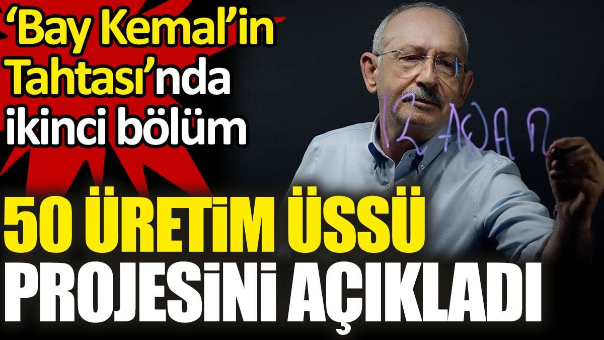 ‘Bay Kemal’in Tahtası’nda ikinci bölüm: Kılıçdaroğlu 50 üretim üssü projesini açıkladı