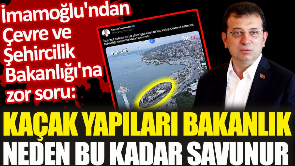 İmamoğlu'ndan Çevre ve Şehircilik Bakanlığı'na zor soru kaçak yapıları bakanlık neden bu kadar savunur