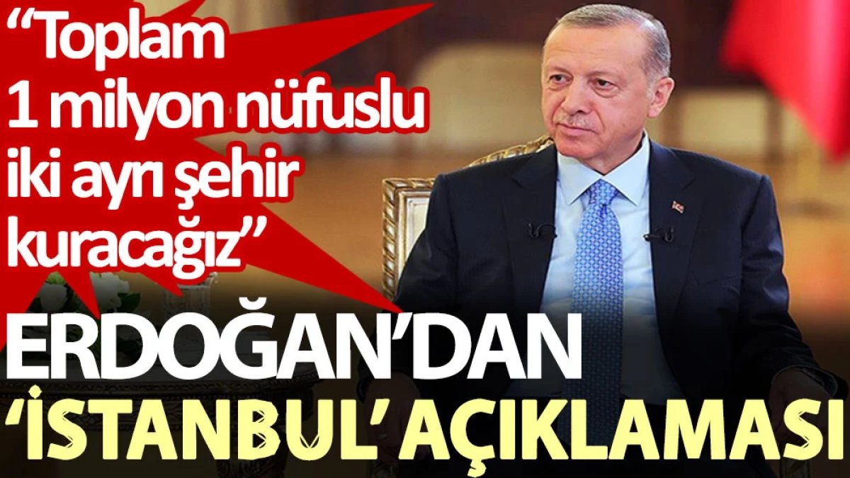 Erdoğan’dan ‘İstanbul’ açıklaması: Toplam 1 milyon nüfuslu iki ayrı şehir kuracağız