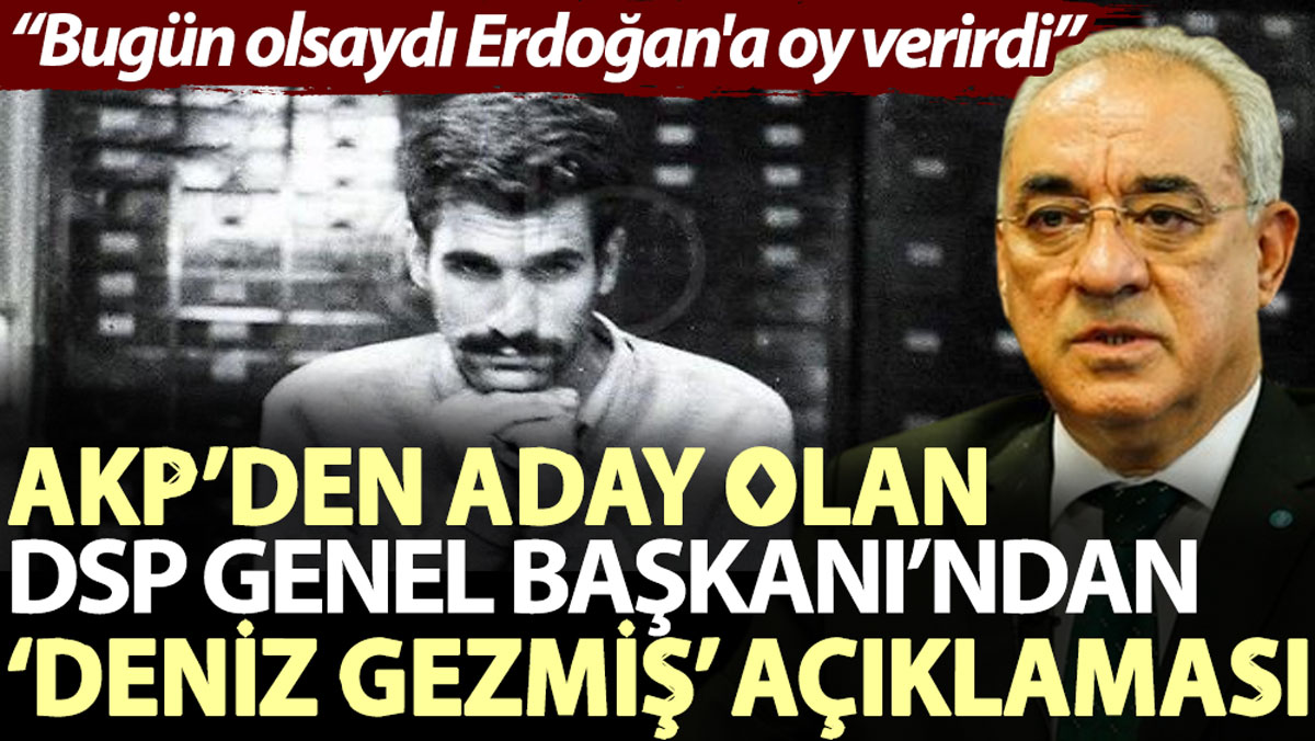 AKP’den aday olan DSP Genel Başkanı’ndan ‘Deniz Gezmiş’ açıklaması: Bugün olsaydı Erdoğan'a oy verirdi