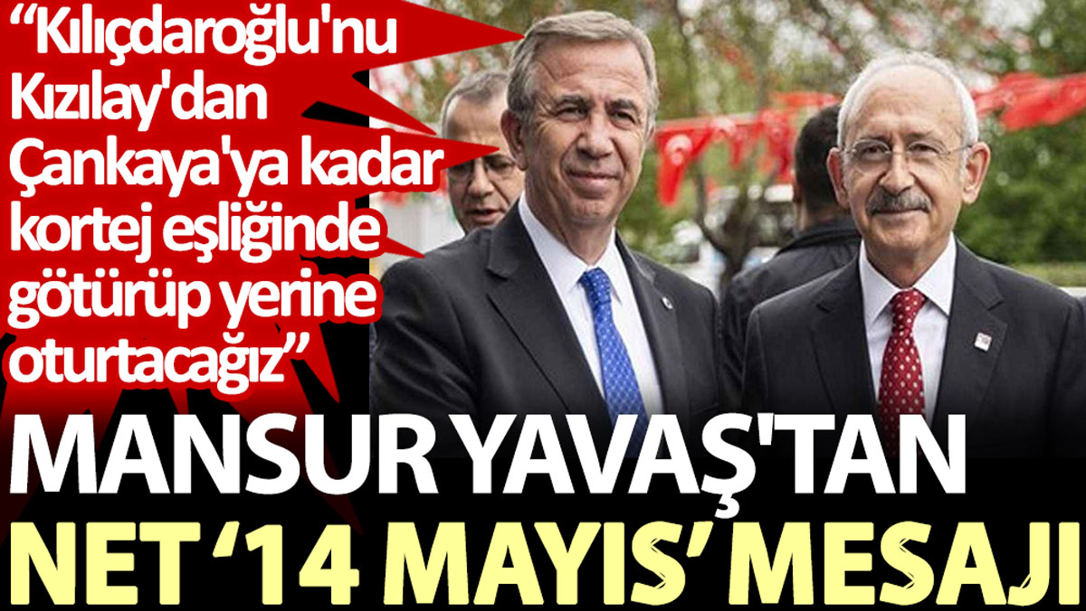 Mansur Yavaş'tan net ‘14 Mayıs’ mesajı: Kılıçdaroğlu'nu Kızılay'dan Çankaya'ya kadar kortejlerle götürüp yerine oturtacağız