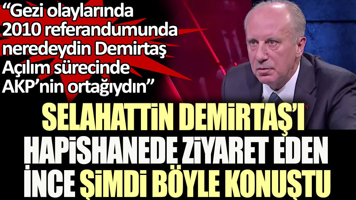 Selahattin Demirtaş'ı hapiste ziyaret eden İnce, Demirtaş için şimdi böyle konuştu