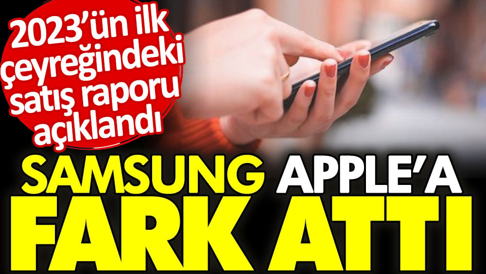 2023’ün ilk çeyreğindeki satış raporu açıklandı. Samsung Apple'a fark attı