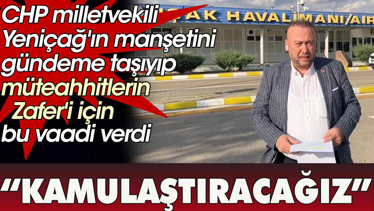 CHP milletvekili Yeniçağ'ın manşetini gündeme taşıyıp müteahhitlerin Zafer'i için bu vaadi verdi