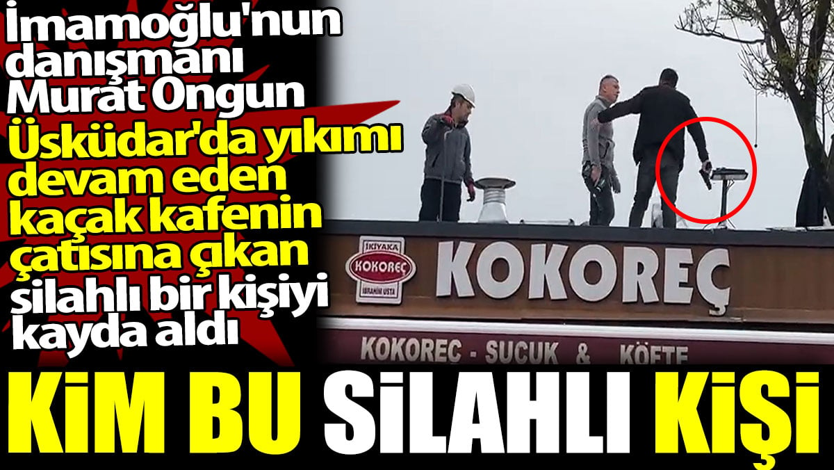 Kim bu silahlı kişi. Murat Ongun Üsküdar'da yıkımı devam eden kaçak kafenin çatısına çıkan silahlı bir kişiyi kayda aldı