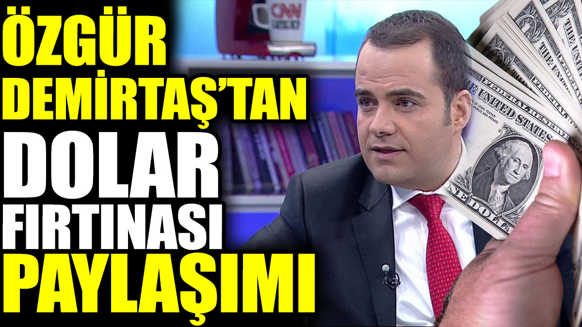 Özgür Demirtaş’tan dolar fırtınası paylaşımı