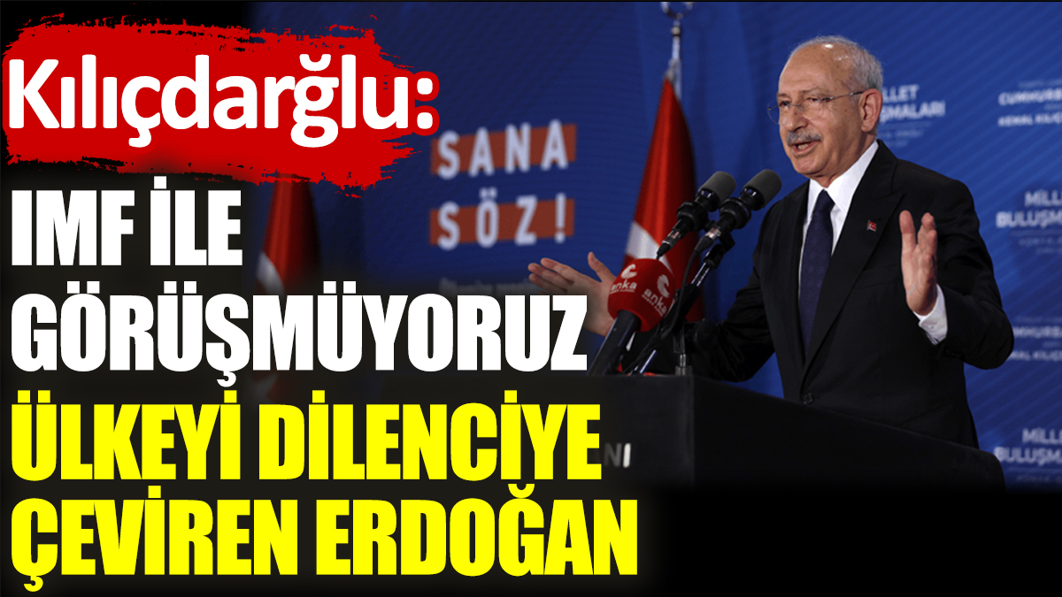 Kılıçdarğlu: IMF ile görüşmüyoruz, ülkeyi dilenciye çeviren Erdoğan