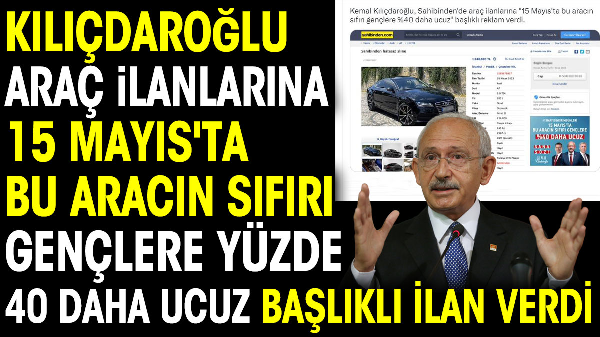 Kemal Kılıçdaroğlu araç ilanlarına "15 Mayıs'ta bu aracın sıfırı gençlere yüzde 40 daha ucuz" başlıklı reklam verdi