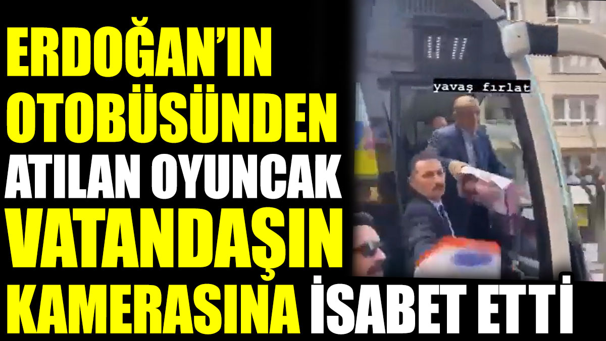 Erdoğan’ın otobüsünden atılan oyuncak vatandaşın kamerasına isabet etti