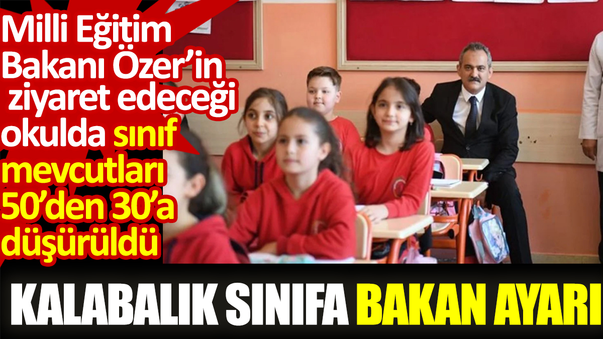 Milli Eğitim Bakanı Özer’in ziyaret edeceği okulda sınıf mevcutları 50’den 30’a düşürüldü. Kalabalık sınıfa bakan ayarı