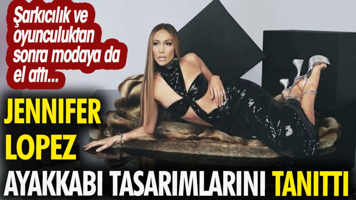 Jennifer Lopez kendi ayakkabı tasarımlarını tanıttı. Şarkıcılık ve oyunculuktan sonra modaya da el attı