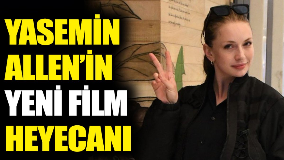 Yasemin Allen'i yeni filminin heyecanı sardı