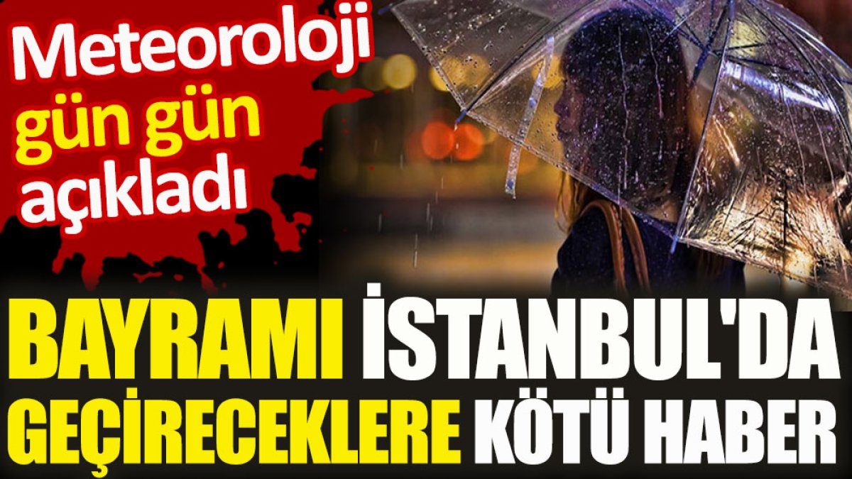 Bayramı İstanbul'da geçireceklere kötü haber. Meteoroloji gün gün açıkladı
