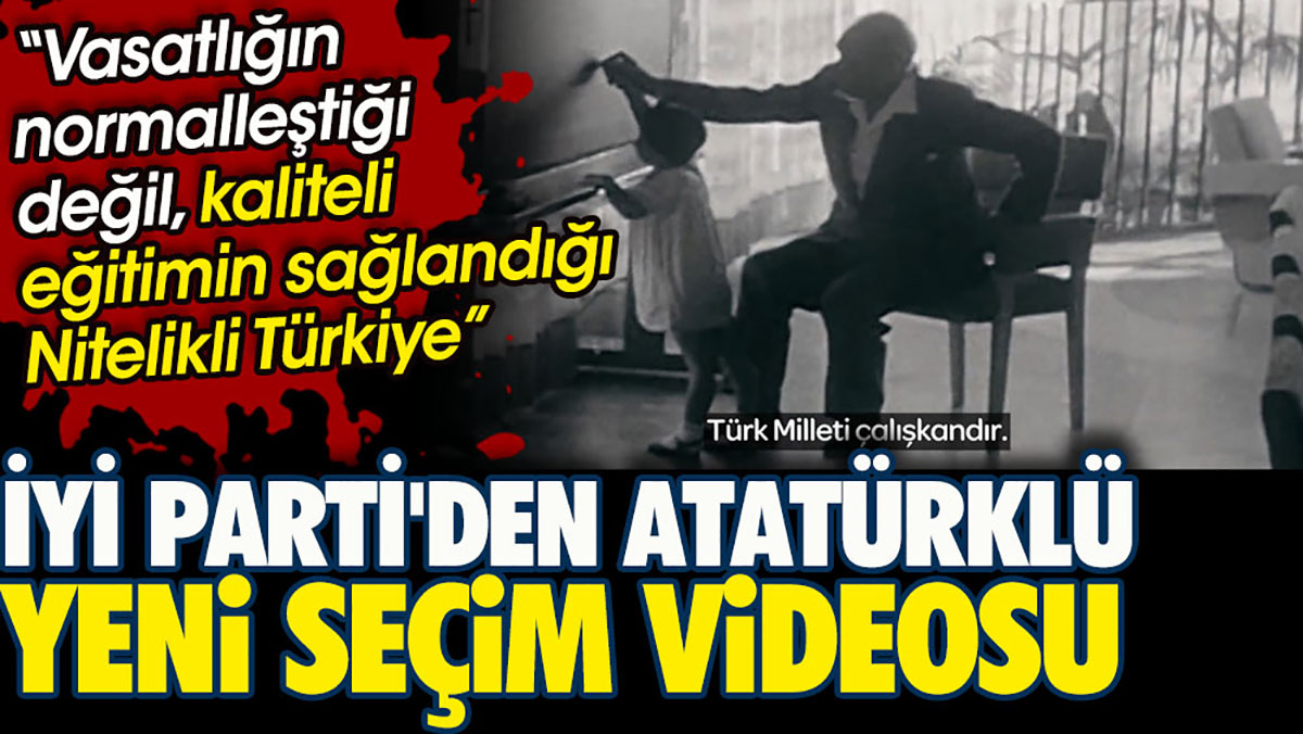 İYİ Parti'den Atatürklü seçim videosu. Nitelikli Türkiye!