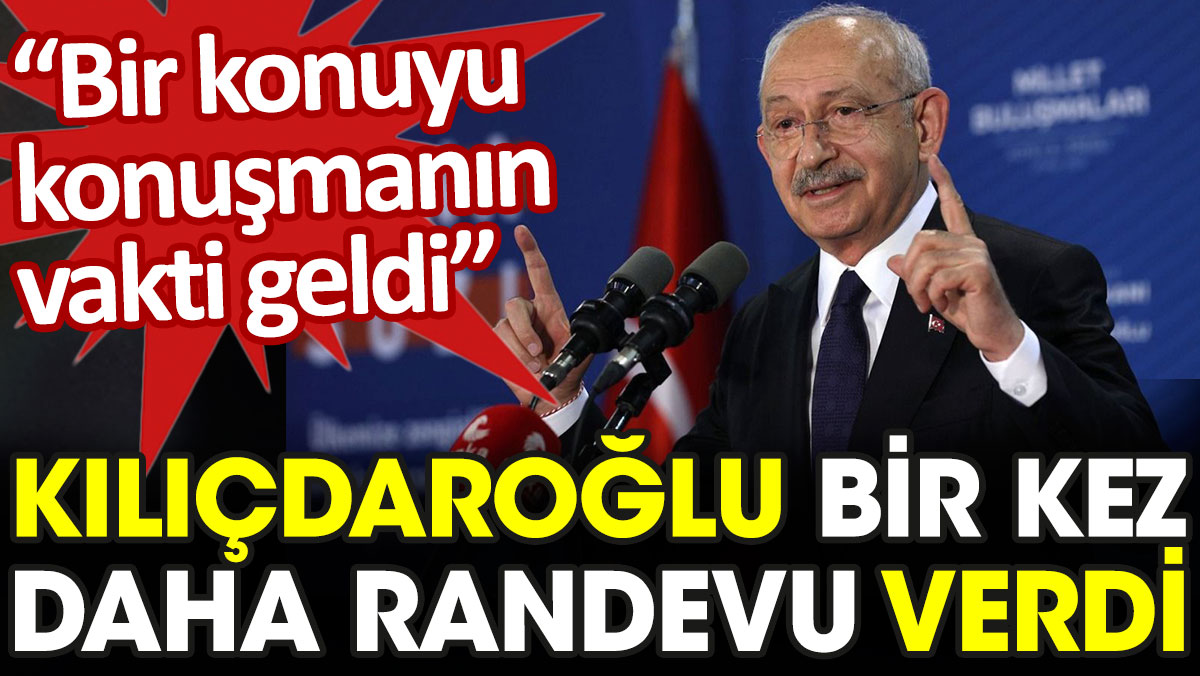 Kılıçdaroğlu 21.30'a çağrı yaptı: Bir konuyu konuşmanın vakti geldi
