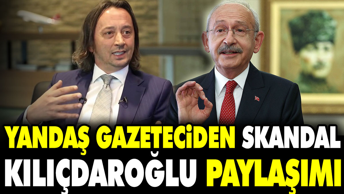 Yandaş gazeteciden skandal Kılıçdaroğlu paylaşımı