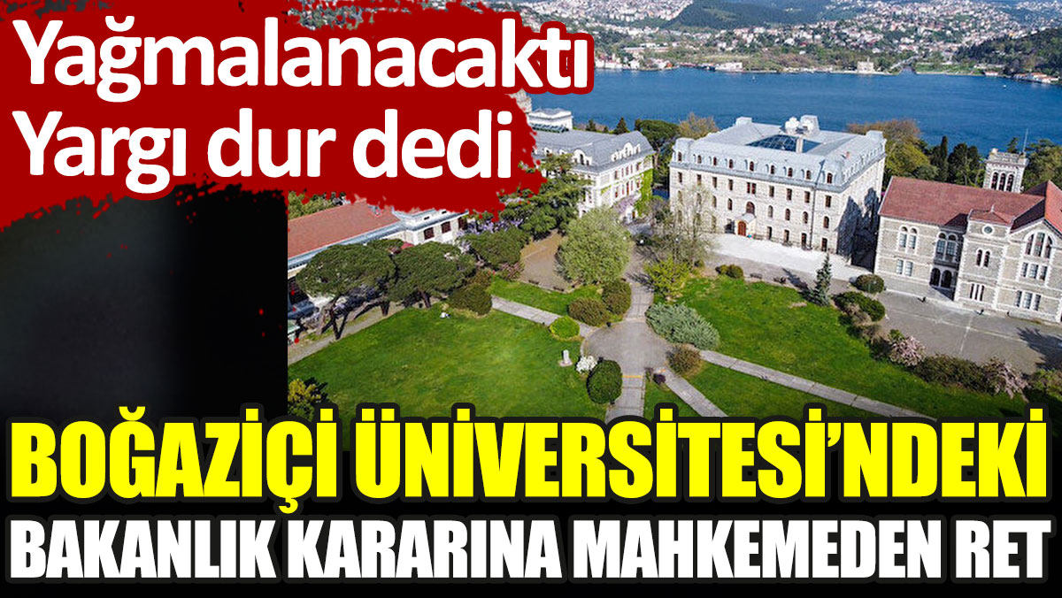Boğaziçi Üniversitesi'ndeki bakanlık kararına mahkemeden ret