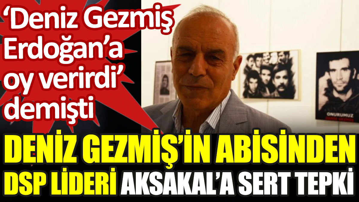 Deniz Gezmiş'in abisinden DSP lideri Aksakal'a sert tepki