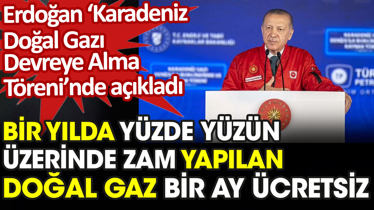 Erdoğan açıkladı. Son bir yılda yüzde yüzün üzerinde zam yapılan doğal gaz bir ay ücretsiz olacak