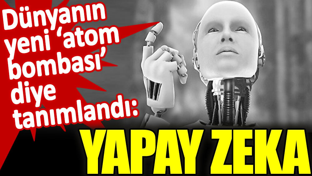 Dünyanın yeni atom bombası diye tanımlandı: Yapay Zeka