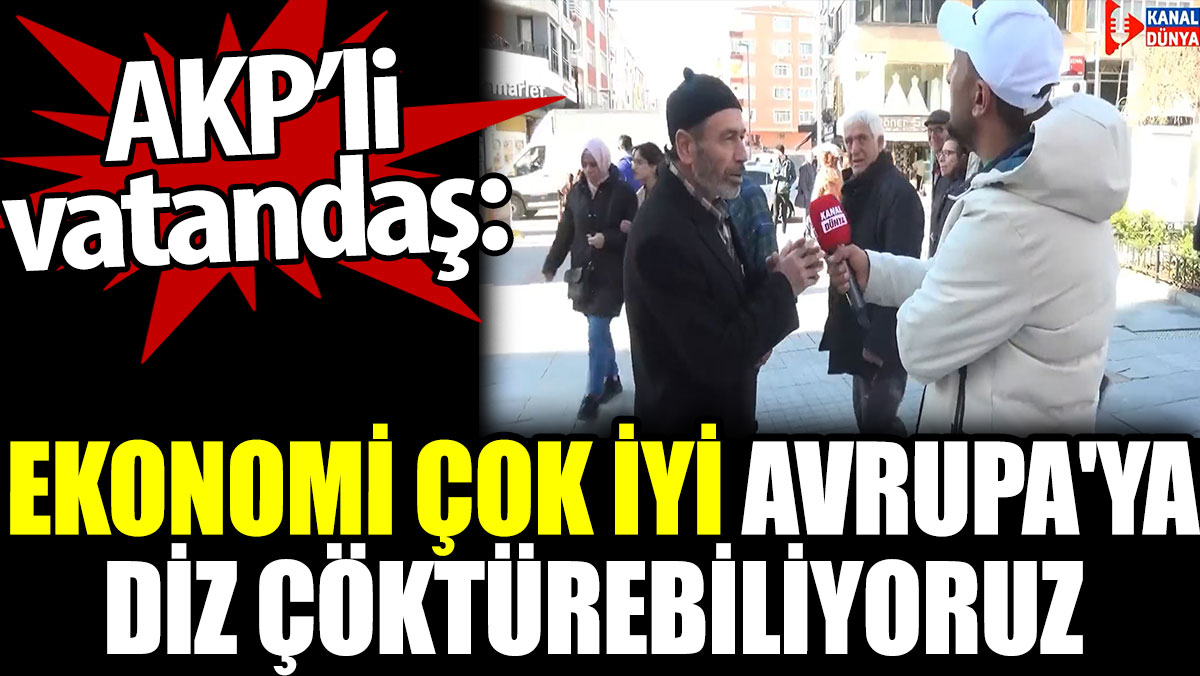 AKP’li vatandaş: Ekonomi çok iyi Avrupa'ya diz çöktürebiliyoruz