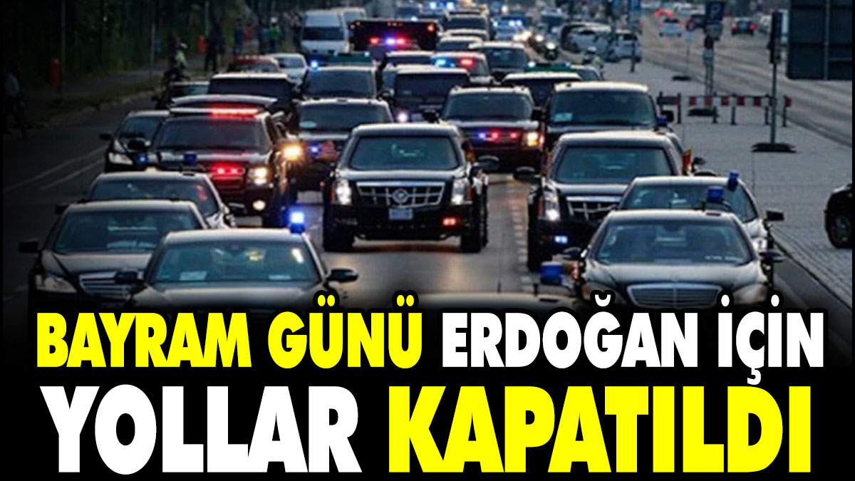 Bayram günü Erdoğan için yollar kapatıldı