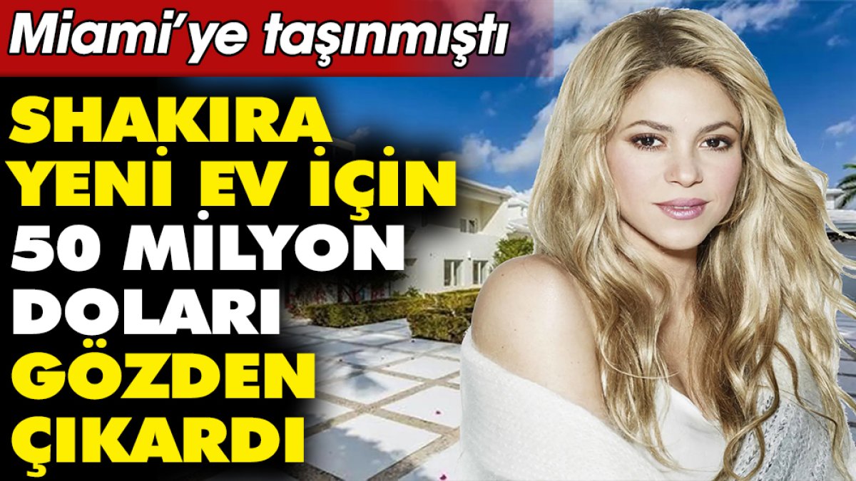 Shakira yeni ev için 50 milyon doları gözden çıkardı! Miami’ye taşınmıştı