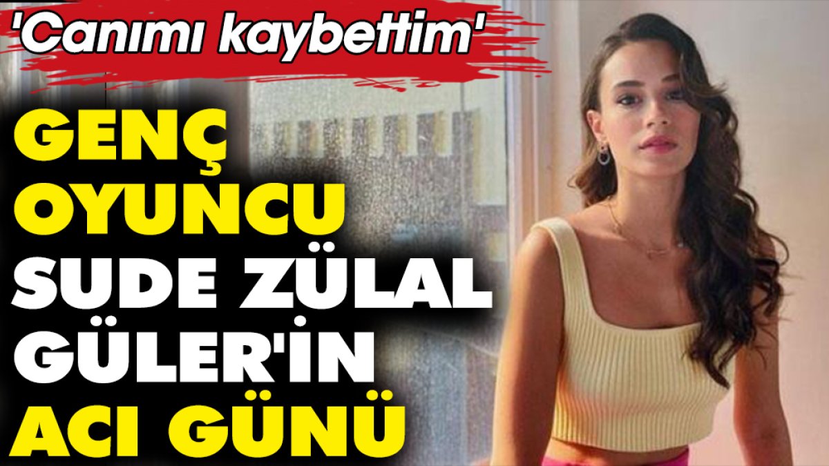 Genç oyuncu Sude Zülal Güler'in acı günü! 'Canımı kaybettim'