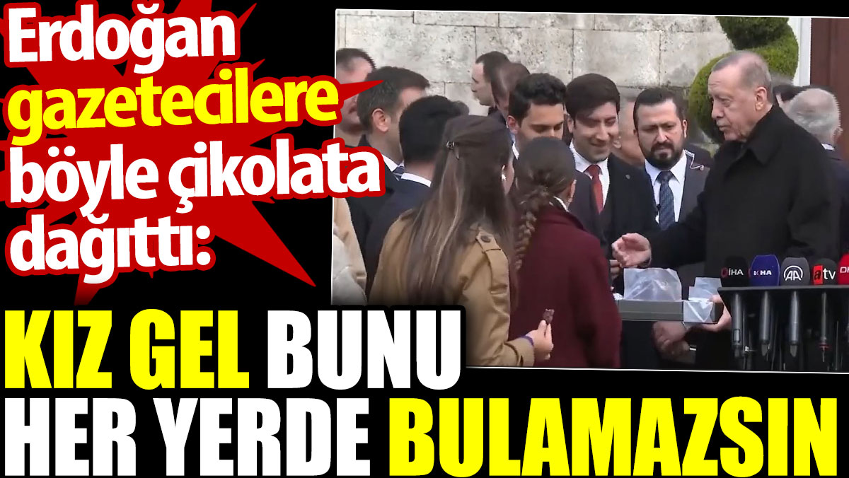Erdoğan gazetecilere böyle çikolata dağıttı: Kız gel bunu her yerde bulamazsın