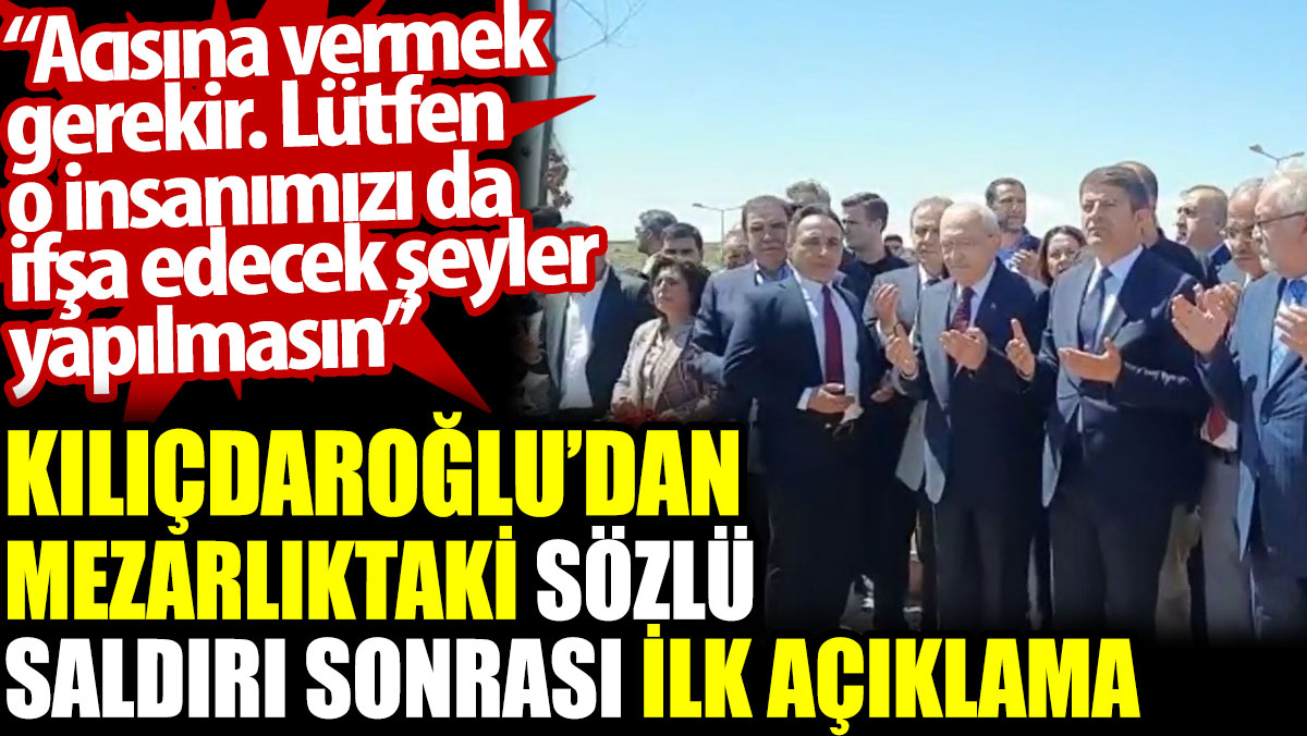 Kılıçdaroğlu’dan mezarlıktaki sözlü saldırı sonrası ilk açıklama
