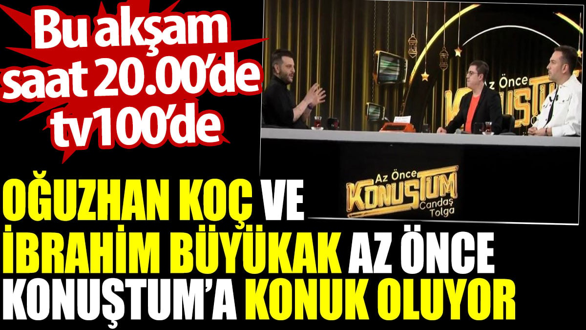 Oğuzhan Koç ve İbrahim Büyükak Az Önce Konuştum’a konuk oluyor. Bu akşam tv100’de