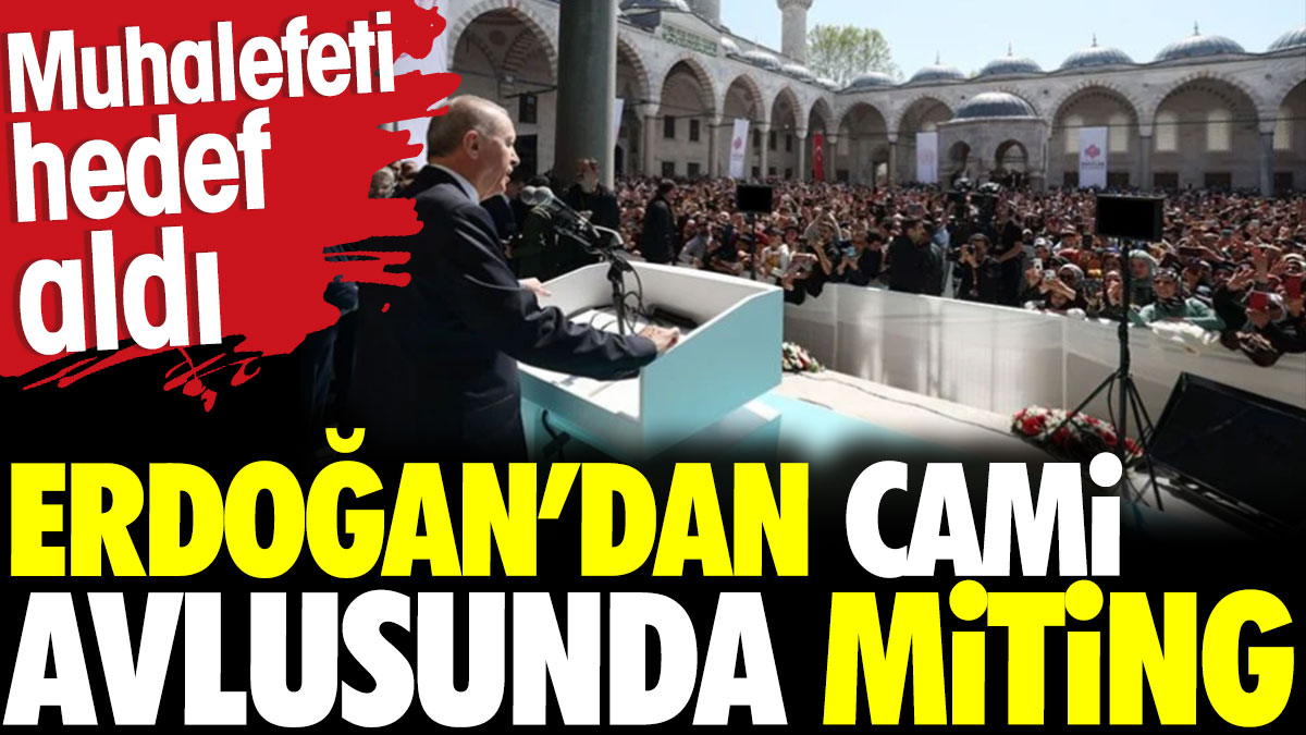 Erdoğan’dan cami avlusunda miting. Muhalefeti hedef aldı